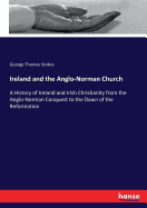 Ireland and the Anglo-Norman Church: A History of Ireland and Irish Christianity from the Anglo-Norman Conquest to the Dawn of the Reformation