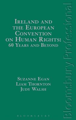 Ireland and the European Convention on Human Rights: 60 Years and Beyond - Egan, Suzanne (Editor), and Thornton, Liam (Editor), and Walsh, Judy (Editor)