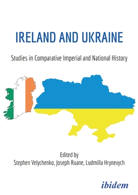 Ireland and Ukraine: Studies in Comparative Imperial and National History - Velychenko, Stephen (Editor), and Ruane, Joseph (Editor), and Hrynevych, Ludmilla (Editor)