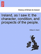 Ireland, as I Saw It: The Character, Condition, and Prospects of the People