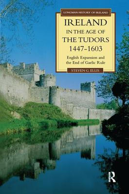 Ireland in the Age of the Tudors, 1447-1603: English Expansion and the End of Gaelic Rule - Ellis, Steven G.