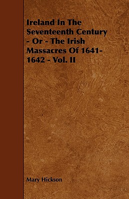 Ireland in the Seventeenth Century - Or - The Irish Massacres of 1641-1642 - Vol. II - Hickson, Mary