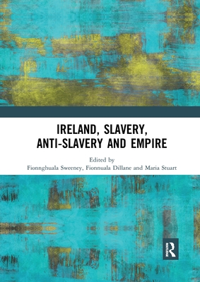Ireland, Slavery, Anti-Slavery and Empire - Sweeney, Fionnghuala (Editor), and Dillane, Fionnuala (Editor), and Stuart, Maria (Editor)