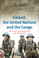 Ireland, the United Nations and the Congo: A Military and Diplomatic History, 1960-1