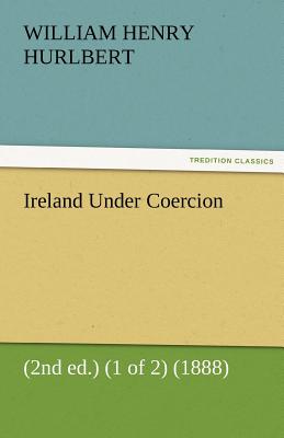 Ireland Under Coercion (2nd Ed.) (1 of 2) (1888) - Hurlbert, William Henry