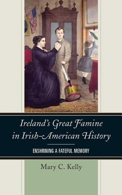 Ireland's Great Famine in Irish-American History: Enshrining a Fateful Memory - Kelly, Mary, Dr.