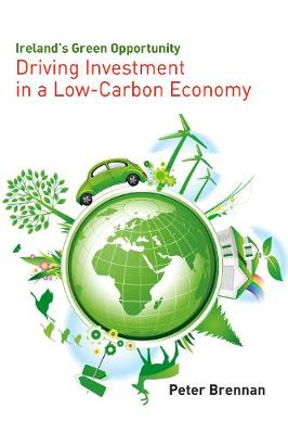 Ireland's Green Opportunity: Driving Investment in a Low-Carbon Economy - Brennan, Peter