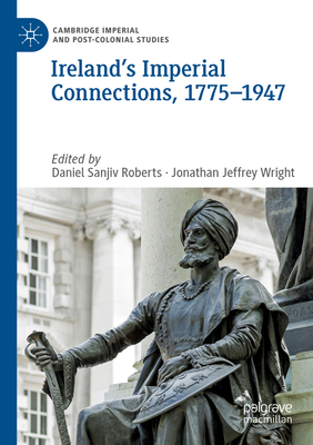 Ireland's Imperial Connections, 1775-1947 - Roberts, Daniel Sanjiv (Editor), and Wright, Jonathan Jeffrey (Editor)