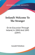 Ireland's Welcome To The Stranger: Or An Excursion Through Ireland, In 1844 And 1845 (1847)