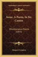 Irene, A Poem, In Six Cantos: Miscellaneous Poems (1833)