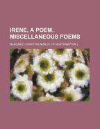 Irene, a Poem. Miscellaneous Poems