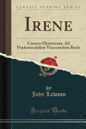 Irene: Carmen Historicum, Ad Prhonorabilem Vicecomitem Boyle (Classic Reprint)