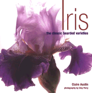 Iris: The Classic Bearded Varieties - Austin, Claire, and Perry, Clay (Photographer)