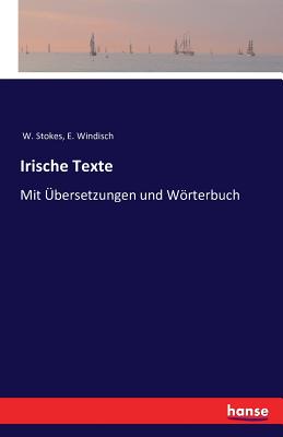 Irische Texte: Mit ?bersetzungen und Wrterbuch - Stokes, W (Editor), and Windisch, E (Editor)