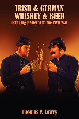 Irish and German -- Whiskey and Beer: Drinking Patterns in the Civil War - Lowry, Thomas P, MD