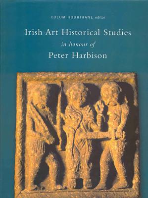 Irish Art Historical Studies: In Honour of Peter Harbison - Hourihane, Colum (Editor)