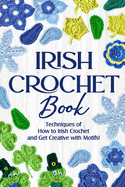 Irish Crochet Book: Techniques of How to Irish Crochet and Get Creative with Motifs!: Crochet Irish Patterns