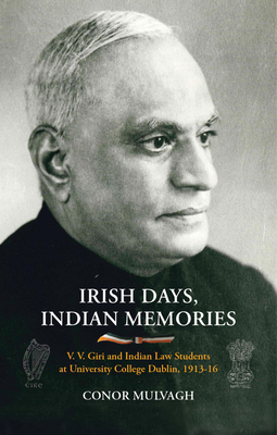 Irish Days, Indian Memories: V. V. Giri and Indian Law Students at University College Dublin, 1913-1916 - Mulvagh, Conor