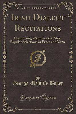 Irish Dialect Recitations: Comprising a Series of the Most Popular Selections in Prose and Verse (Classic Reprint) - Baker, George Melville