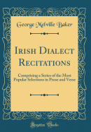 Irish Dialect Recitations: Comprising a Series of the Most Popular Selections in Prose and Verse (Classic Reprint)