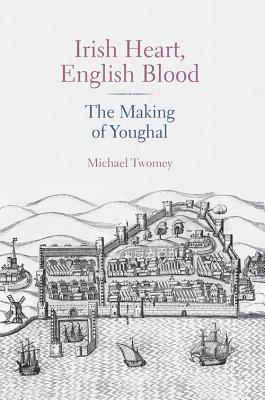 Irish Heart, English Blood: The Making of Youghal - Twomey, Michael