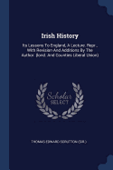 Irish History: Its Lessons To England, A Lecture. Repr., With Revision And Additions By The Author. (lond. And Counties Liberal Union)