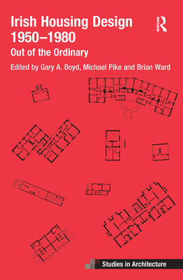 Irish Housing Design 1950 - 1980: Out of the Ordinary - Ward, Brian (Editor), and Pike, Michael (Editor), and Boyd, Gary (Editor)