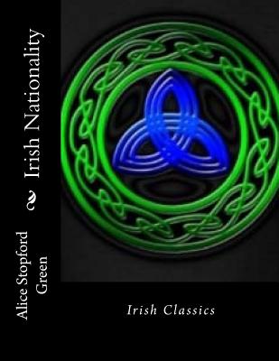 Irish Nationality: Irish Classics - Green, Alice Stopford