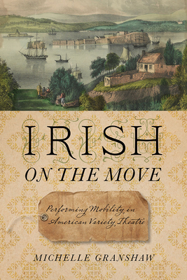 Irish on the Move: Performing Mobility in American Variety Theatre - Granshaw, Michelle