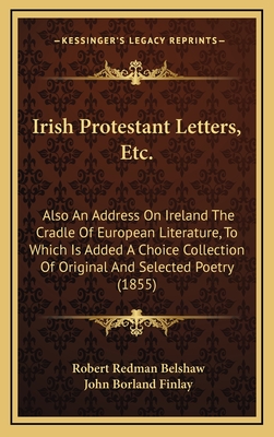 Irish Protestant Letters, Etc.: Also an Address on Ireland the Cradle of European Literature, to Which Is Added a Choice Collection of Original and Selected Poetry (1855) - Belshaw, Robert Redman, and Finlay, John Borland