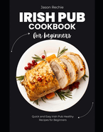 Irish Pub Cookbook for Beginners: Quick And Easy Irish Pub Healthy Recipes for Beginners