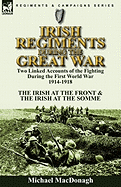 Irish Regiments During the Great War: Two Linked Accounts of the Fighting During the First World War 1914-1918-The Irish at the Front & The Irish at the Somme