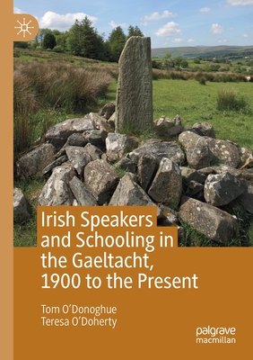 Irish Speakers and Schooling in the Gaeltacht, 1900 to the Present - O'Donoghue, Tom, and O'Doherty, Teresa