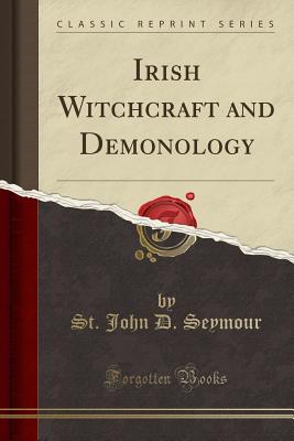 Irish Witchcraft and Demonology (Classic Reprint) - Seymour, St John D