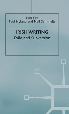 Irish Writing: Exile and Subversion - Hyland, Paul, and Sammells, Neil (Editor)