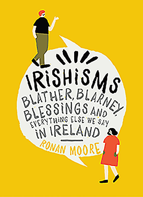 Irishisms: Blather, Blarney, Blessings and everything else we say in Ireland - Moore, Ronan