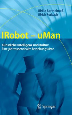 Irobot - Uman: K?nstliche Intelligenz Und Kultur: Eine Jahrtausendealte Beziehungskiste - Barthelme?, Ulrike, and Furbach, Ulrich