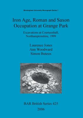 Iron Age, Roman and Saxon Occupation at Grange Park: Excavations at Courteenhall, Northamptonshire, 1999 - Jones, Laurence, and Woodward, Ann, and Buteux, Simon