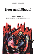 Iron and Blood: Civil Wars in Sixteenth-Century France