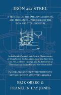 Iron and Steel - A Treatise on the Smelting, Refining, and Mechanical Processes of the Iron and Steel Industry, Including the Chemical and Physical Characteristics of Wrought Iron, Carbon, High-Speed and Alloy Steels, Cast Iron, and Steel Castings, and...