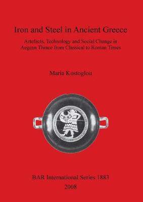 Iron and Steel in Ancient Greece: Artefacts, Technology and Social Change in Aegean Thrace from Classical to Roman Times - Kostoglou, Maria