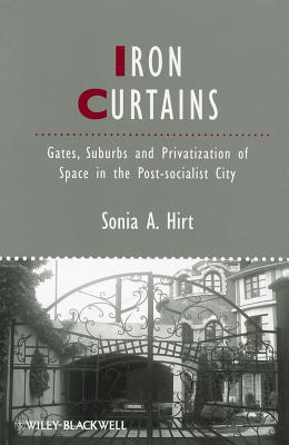 Iron Curtains: Gates, Suburbs and Privatization of Space in the Post-socialist City - Hirt, Sonia A.