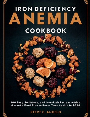 Iron Deficiency Anemia Cookbook: 100 Easy, Delicious, and Iron-Rich Recipes with a 4 weeks Meal Plan to Boost Your Health in 2024 - Angelo, Steve C