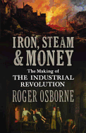 Iron, Steam & Money: The Making of the Industrial Revolution