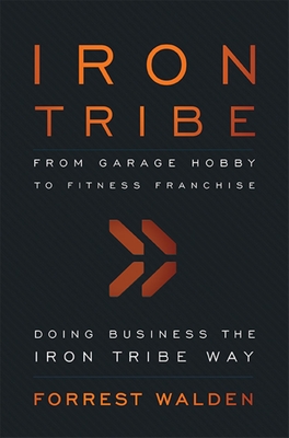 Iron Tribe: From Garage Hobby to Fitness Franchise - Forrest Walden