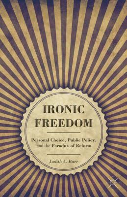 Ironic Freedom: Personal Choice, Public Policy, and the Paradox of Reform - Baer, J