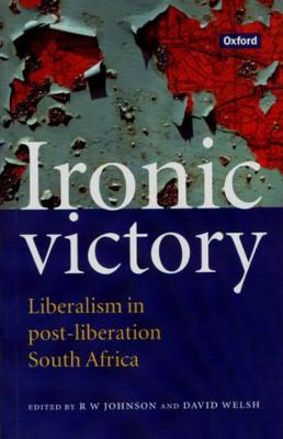 Ironic Victory: Liberalism in Post-Liberation South Africa - Johnson, R W (Editor), and Welsh, David (Editor), and Husemeyer, Libby (Editor)