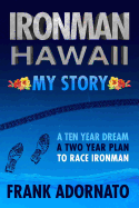 Ironman Hawaii, My Story.: A Ten Year Dream. A Two Year Plan