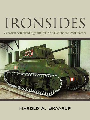 Ironsides: Canadian Armoured Fighting Vehicle Museums and Monuments - Skaarup, Harold A