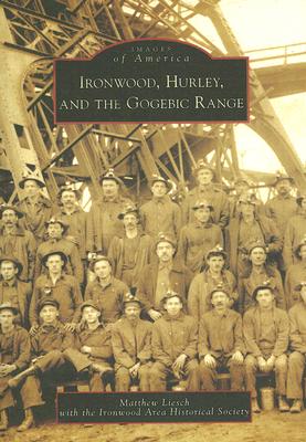 Ironwood, Hurley, and the Gogebic Range - Liesch, Matthew, and Ironwood Area Historical Society